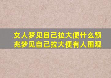 女人梦见自己拉大便什么预兆梦见自己拉大便有人围观