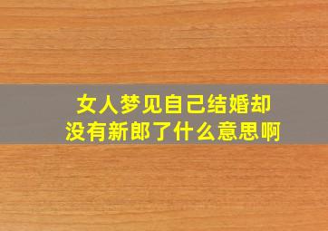 女人梦见自己结婚却没有新郎了什么意思啊