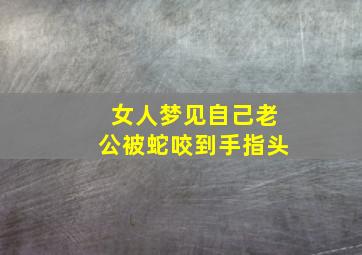 女人梦见自己老公被蛇咬到手指头