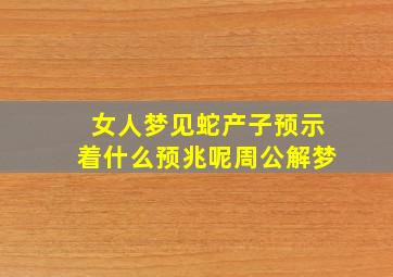 女人梦见蛇产子预示着什么预兆呢周公解梦