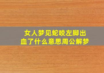 女人梦见蛇咬左脚出血了什么意思周公解梦