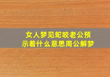 女人梦见蛇咬老公预示着什么意思周公解梦