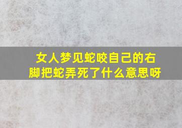 女人梦见蛇咬自己的右脚把蛇弄死了什么意思呀