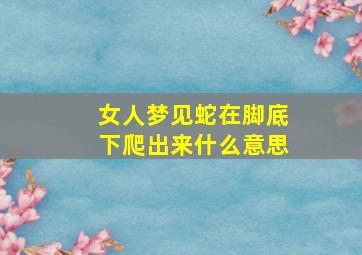 女人梦见蛇在脚底下爬出来什么意思