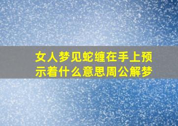 女人梦见蛇缠在手上预示着什么意思周公解梦