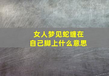 女人梦见蛇缠在自己脚上什么意思