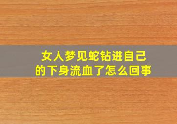 女人梦见蛇钻进自己的下身流血了怎么回事