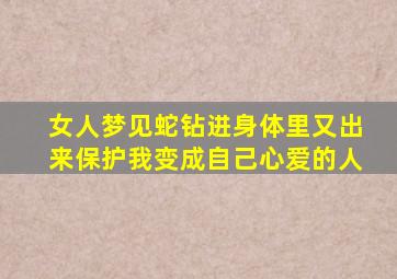 女人梦见蛇钻进身体里又出来保护我变成自己心爱的人