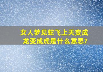 女人梦见蛇飞上天变成龙变成虎是什么意思?