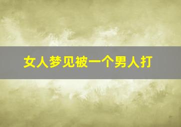 女人梦见被一个男人打