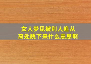 女人梦见被别人追从高处跳下来什么意思啊