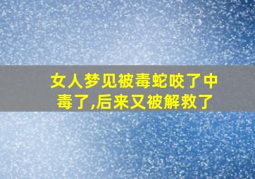 女人梦见被毒蛇咬了中毒了,后来又被解救了