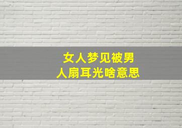 女人梦见被男人扇耳光啥意思