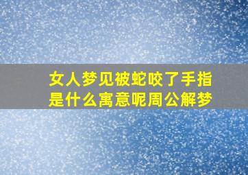 女人梦见被蛇咬了手指是什么寓意呢周公解梦