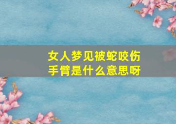 女人梦见被蛇咬伤手臂是什么意思呀