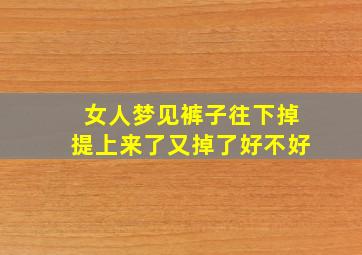 女人梦见裤子往下掉提上来了又掉了好不好