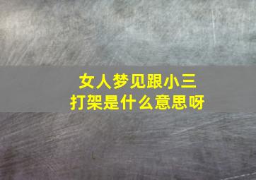 女人梦见跟小三打架是什么意思呀