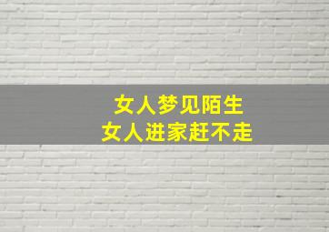 女人梦见陌生女人进家赶不走