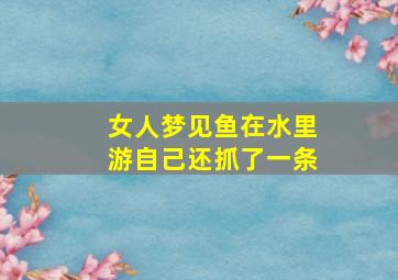 女人梦见鱼在水里游自己还抓了一条