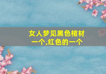 女人梦见黑色棺材一个,红色的一个