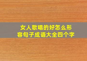 女人歌唱的好怎么形容句子成语大全四个字