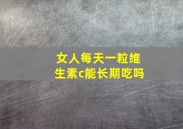 女人每天一粒维生素c能长期吃吗