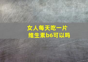 女人每天吃一片维生素b6可以吗