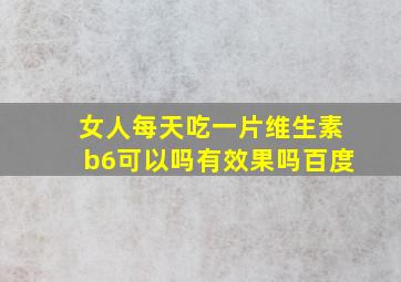 女人每天吃一片维生素b6可以吗有效果吗百度