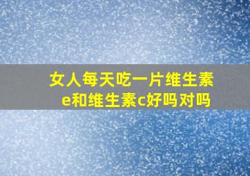 女人每天吃一片维生素e和维生素c好吗对吗