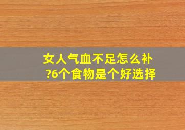 女人气血不足怎么补?6个食物是个好选择