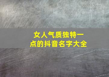 女人气质独特一点的抖音名字大全