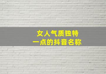 女人气质独特一点的抖音名称