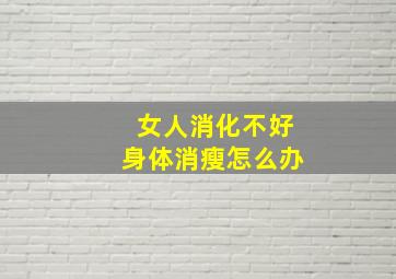 女人消化不好身体消瘦怎么办