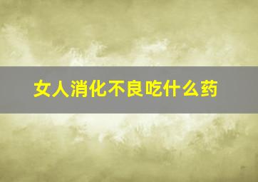 女人消化不良吃什么药