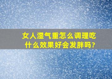 女人湿气重怎么调理吃什么效果好会发胖吗?