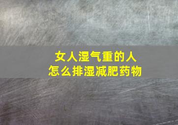 女人湿气重的人怎么排湿减肥药物