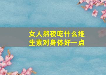 女人熬夜吃什么维生素对身体好一点