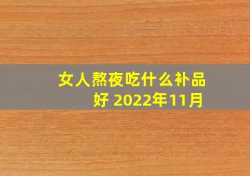 女人熬夜吃什么补品好 2022年11月