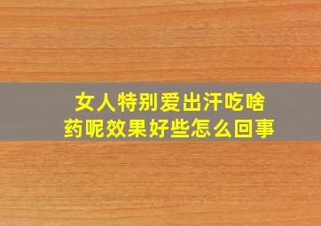 女人特别爱出汗吃啥药呢效果好些怎么回事