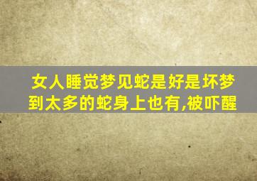 女人睡觉梦见蛇是好是坏梦到太多的蛇身上也有,被吓醒