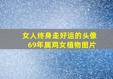 女人终身走好运的头像69年属鸡女植物图片