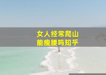 女人经常爬山能瘦腰吗知乎