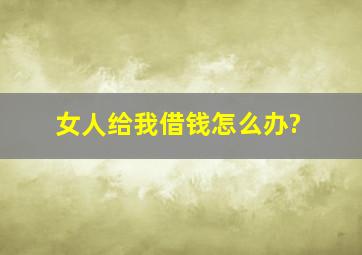 女人给我借钱怎么办?