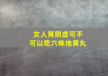 女人肾阴虚可不可以吃六味地黄丸