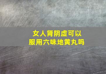 女人肾阴虚可以服用六味地黄丸吗