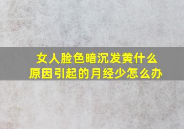 女人脸色暗沉发黄什么原因引起的月经少怎么办