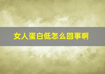 女人蛋白低怎么回事啊