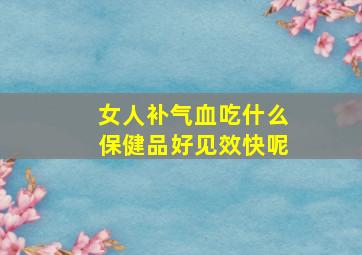 女人补气血吃什么保健品好见效快呢