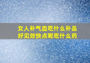 女人补气血吃什么补品好见效快点呢吃什么药