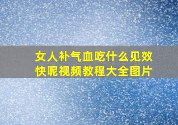 女人补气血吃什么见效快呢视频教程大全图片